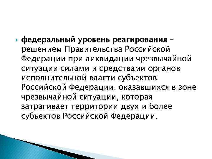  федеральный уровень реагирования – решением Правительства Российской Федерации при ликвидации чрезвычайной ситуации силами