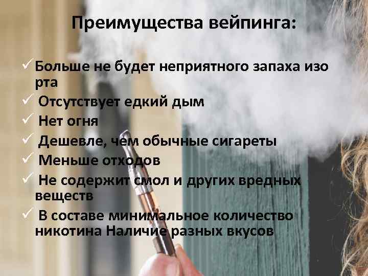 Преимущества вейпинга: ü Больше не будет неприятного запаха изо рта ü Отсутствует едкий дым