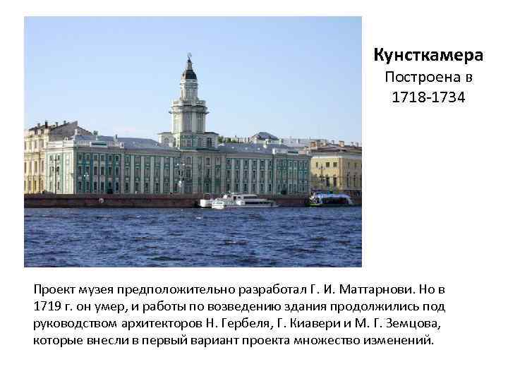 Кунсткамера Построена в 1718 1734 Проект музея предположительно разработал Г. И. Маттарнови. Но в