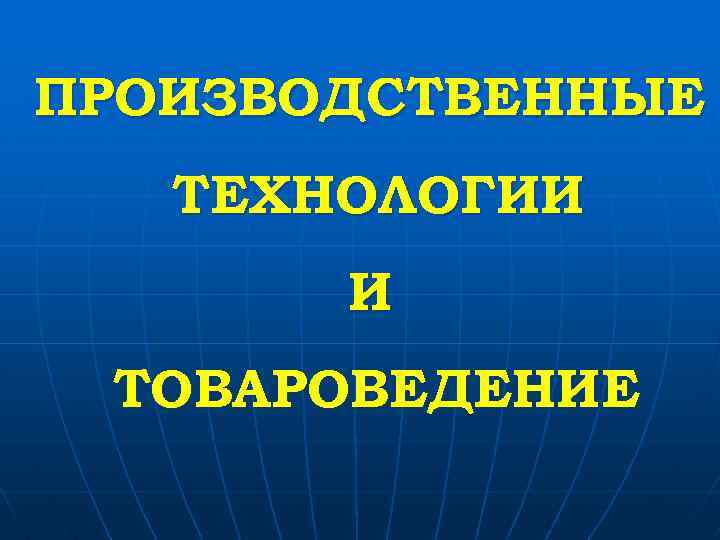 ПРОИЗВОДСТВЕННЫЕ ТЕХНОЛОГИИ И ТОВАРОВЕДЕНИЕ 