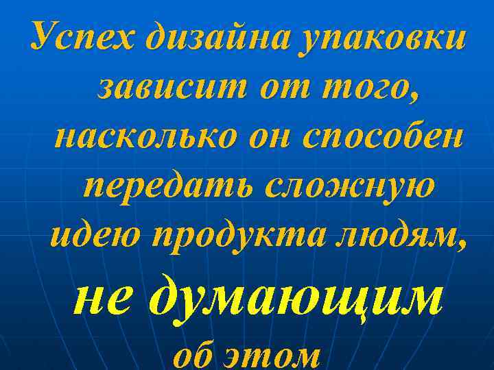 Успех дизайна упаковки зависит от того, насколько он способен передать сложную идею продукта людям,