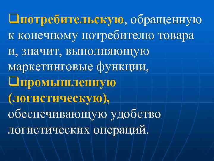 qпотребительскую, обращенную к конечному потребителю товара и, значит, выполняющую маркетинговые функции, qпромышленную (логистическую), обеспечивающую