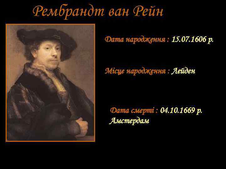 Рембрандт ван Рейн Дата народження : 15. 07. 1606 р. Місце народження : Лейден