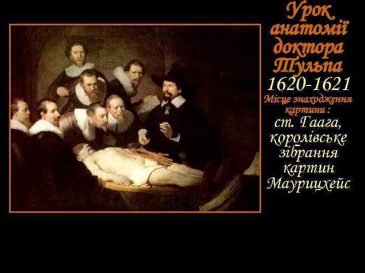 Урок анатомії доктора Тульпа 1620 -1621 Місце знаходження картини : ст. Гаага, королівське зібрання