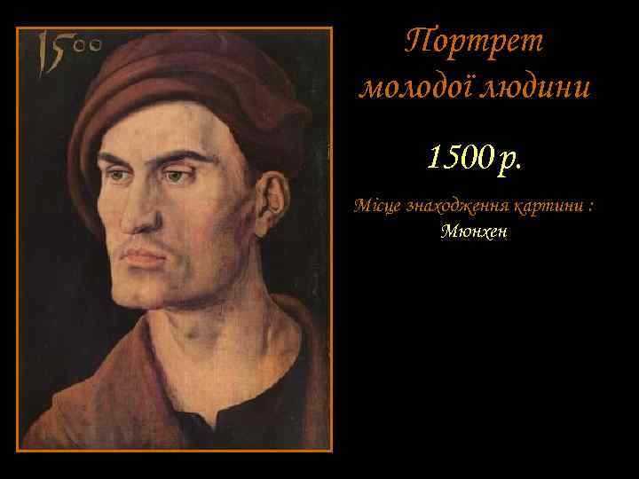 Портрет молодої людини 1500 р. Місце знаходження картини : Мюнхен 