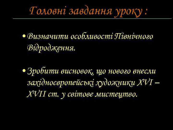 Головні завдання уроку : • Визначити особливості Північного Відродження. • Зробити висновок, що нового