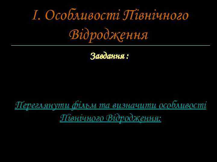 І. Особливості Північного Відродження. Завдання : Переглянути фільм та визначити особливості Північного Відродження: 