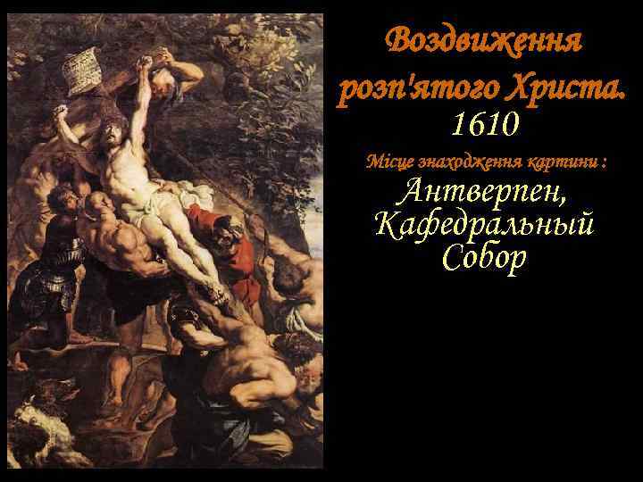 Воздвиження розп'ятого Христа. 1610 Місце знаходження картини : Антверпен, Кафедральный Собор 