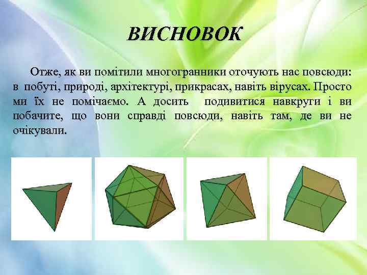 ВИСНОВОК Отже, як ви помітили многогранники оточують нас повсюди: в побуті, природі, архітектурі, прикрасах,
