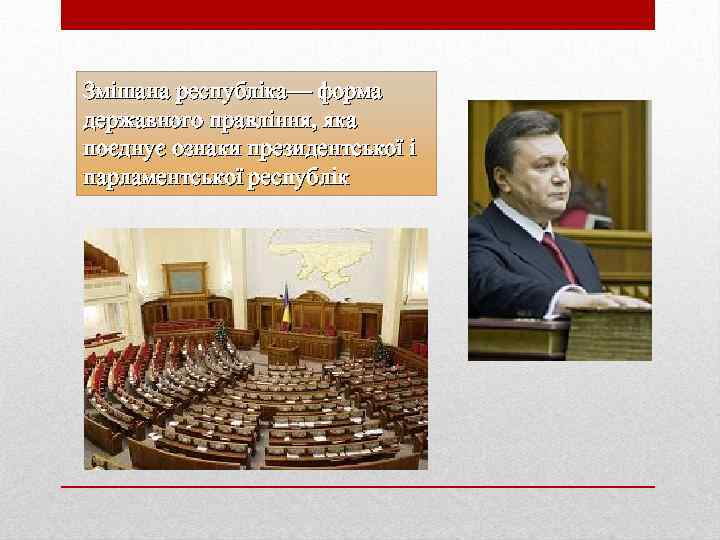 Змішана республіка— форма державного правління, яка поєднує ознаки президентської і парламентської республік 