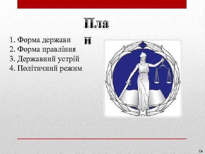 1. Форма держави 2. Форма правління 3. Державний устрій 4. Політичний режим Пла н