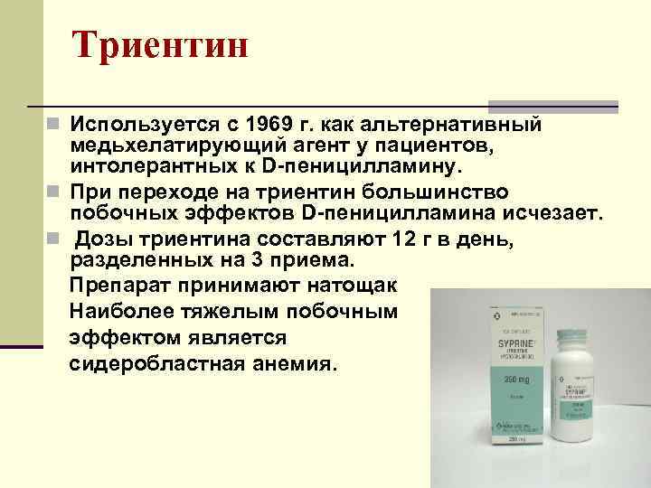 Триентин n Используется с 1969 г. как альтернативный медьхелатирующий агент у пациентов, интолерантных к