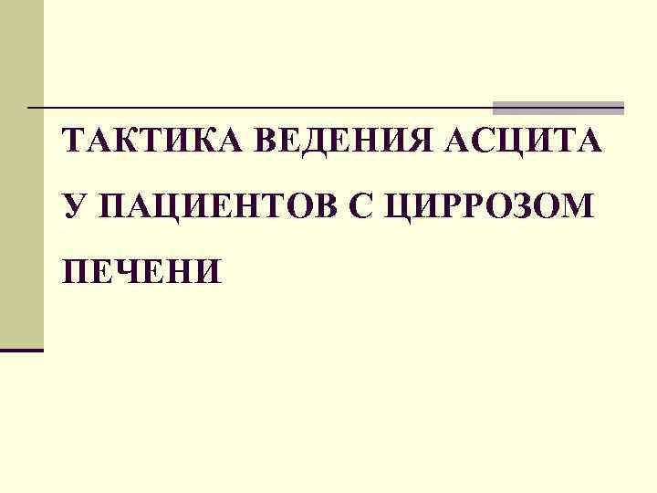 ТАКТИКА ВЕДЕНИЯ АСЦИТА У ПАЦИЕНТОВ С ЦИРРОЗОМ ПЕЧЕНИ 