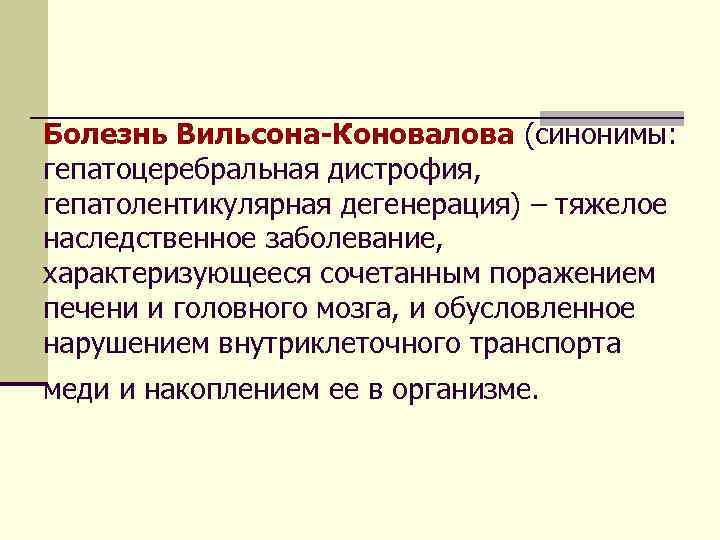 Болезнь Вильсона-Коновалова (синонимы: гепатоцеребральная дистрофия, гепатолентикулярная дегенерация) – тяжелое наследственное заболевание, характеризующееся сочетанным поражением