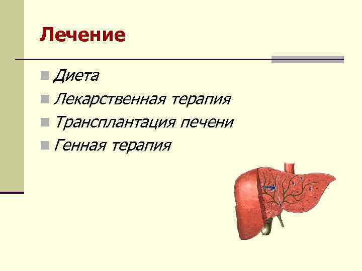 Лечение n Диета n Лекарственная терапия n Трансплантация печени n Генная терапия 