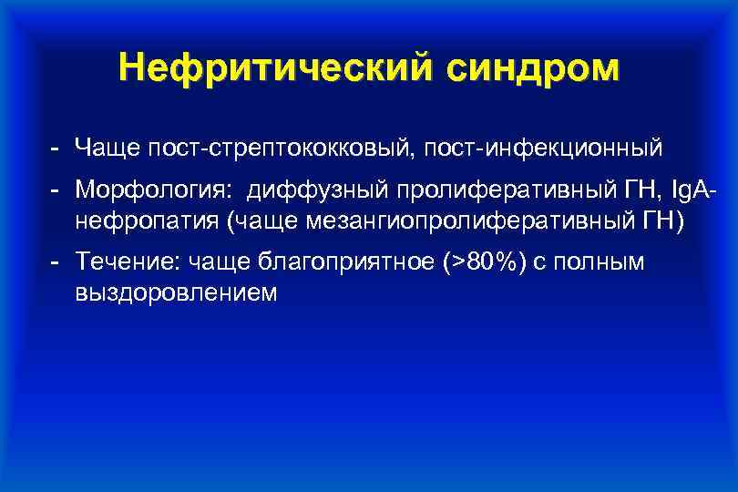 Нефритический синдром - Чаще пост-стрептококковый, пост-инфекционный - Морфология: диффузный пролиферативный ГН, Ig. Aнефропатия (чаще