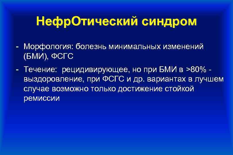 Нефр. Отический синдром - Морфология: болезнь минимальных изменений (БМИ), ФСГС - Течение: рецидивирующее, но