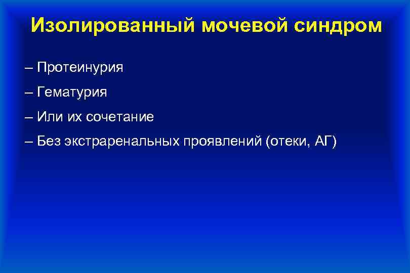 Изолированный мочевой синдром – Протеинурия ‒ Гематурия ‒ Или их сочетание ‒ Без экстраренальных