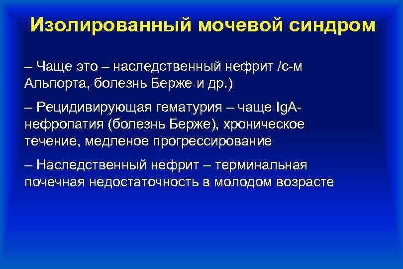 Изолированный мочевой синдром ‒ Чаще это – наследственный нефрит /с-м Альпорта, болезнь Берже и