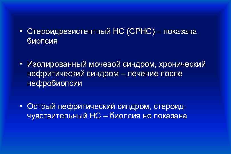  • Стероидрезистентный НС (СРНС) – показана биопсия • Изолированный мочевой синдром, хронический нефритический