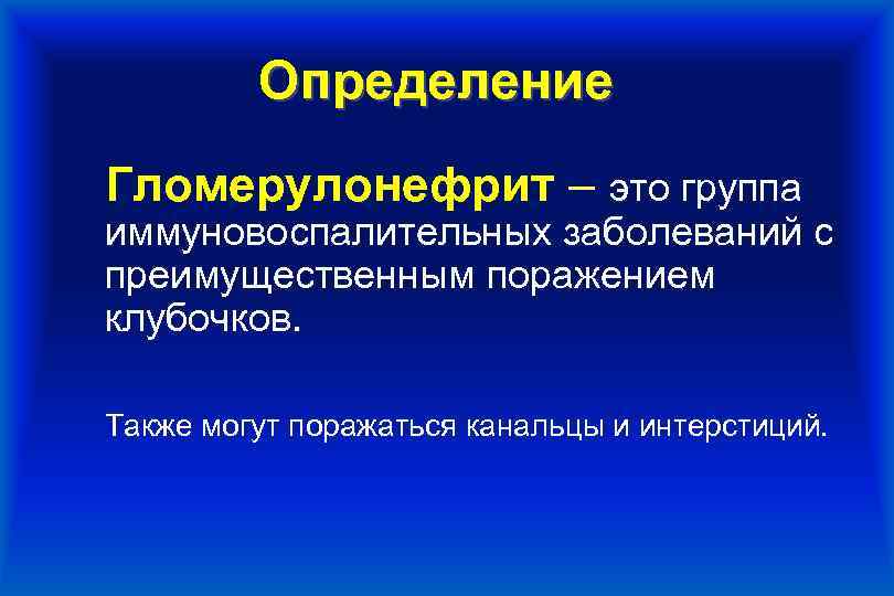 Определение Гломерулонефрит – это группа иммуновоспалительных заболеваний с преимущественным поражением клубочков. Также могут поражаться