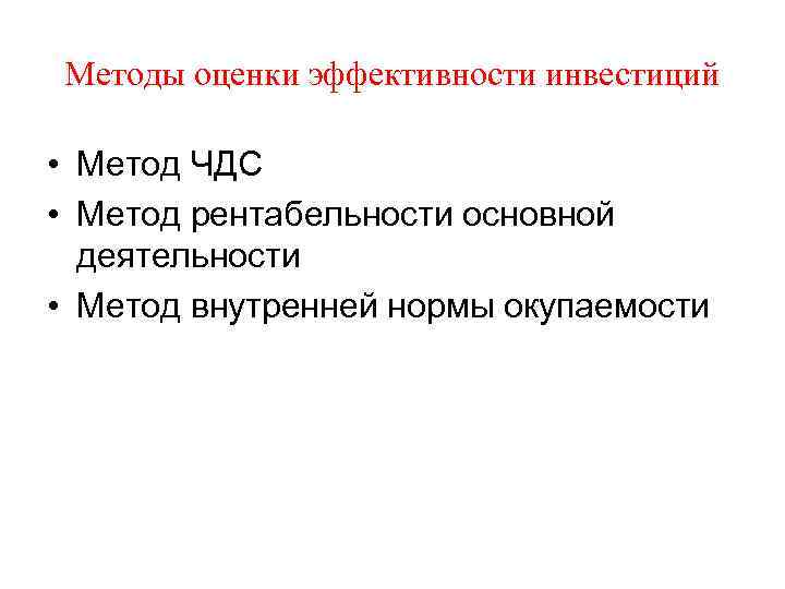 Методы оценки эффективности инвестиций • Метод ЧДС • Метод рентабельности основной деятельности • Метод