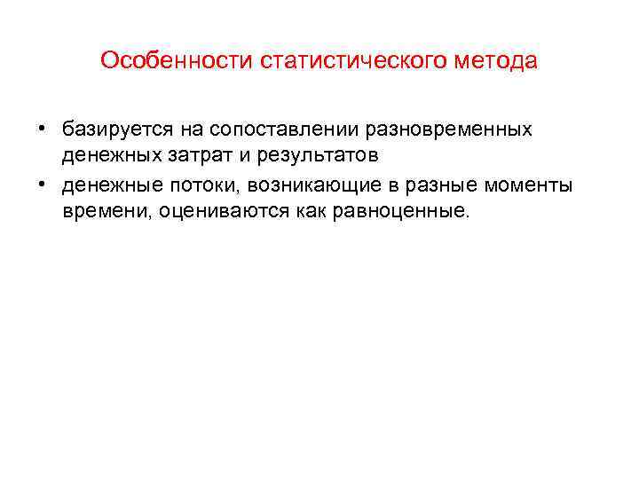 Особенности статистического метода • базируется на сопоставлении разновременных денежных затрат и результатов • денежные