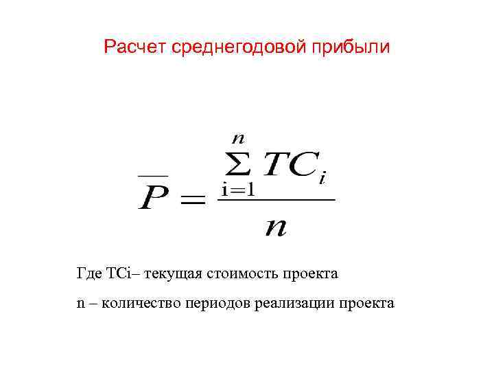 Расчет среднегодовой прибыли Где TCi– текущая стоимость проекта n – количество периодов реализации проекта