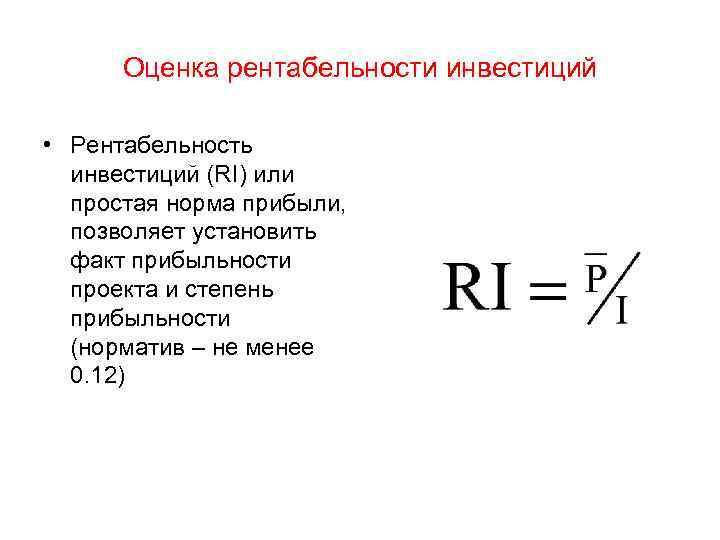 Оценка рентабельности инвестиций • Рентабельность инвестиций (RI) или простая норма прибыли, позволяет установить факт