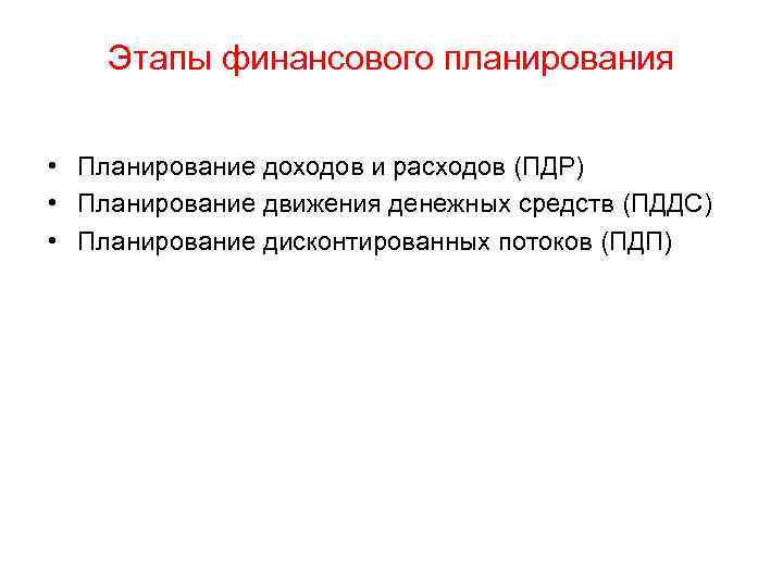 Этапы финансового планирования • Планирование доходов и расходов (ПДР) • Планирование движения денежных средств