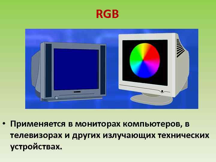 RGB • Применяется в мониторах компьютеров, в телевизорах и других излучающих технических устройствах. 
