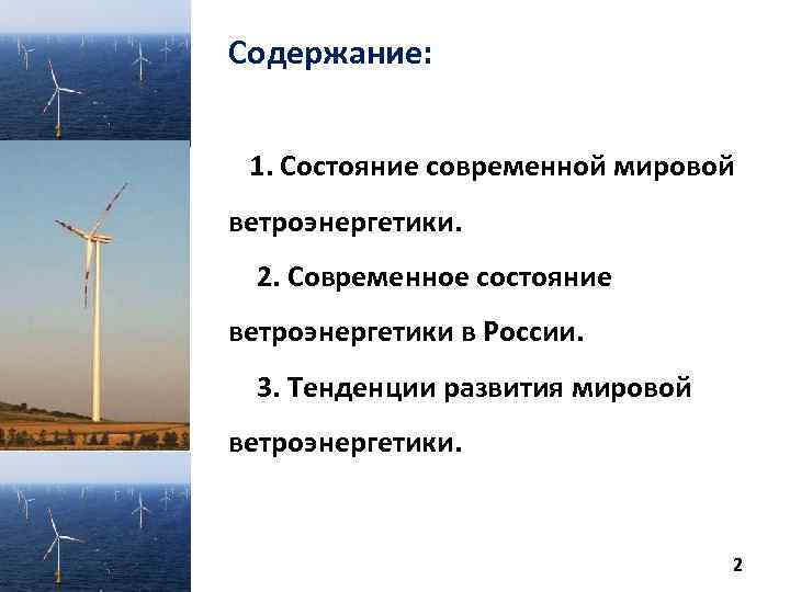 Содержание: 1. Состояние современной мировой ветроэнергетики. 2. Современное состояние ветроэнергетики в России. 3. Тенденции