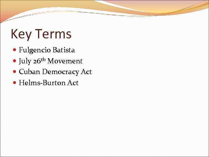 Key Terms Fulgencio Batista July 26 th Movement Cuban Democracy Act Helms-Burton Act 