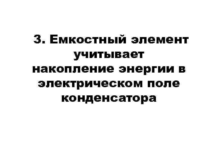 3. Емкостный элемент учитывает накопление энергии в электрическом поле конденсатора 