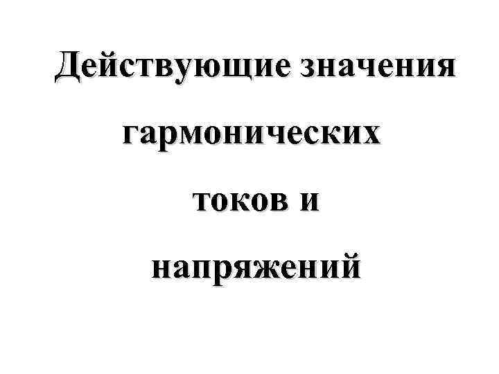 Действующие значения гармонических токов и напряжений 