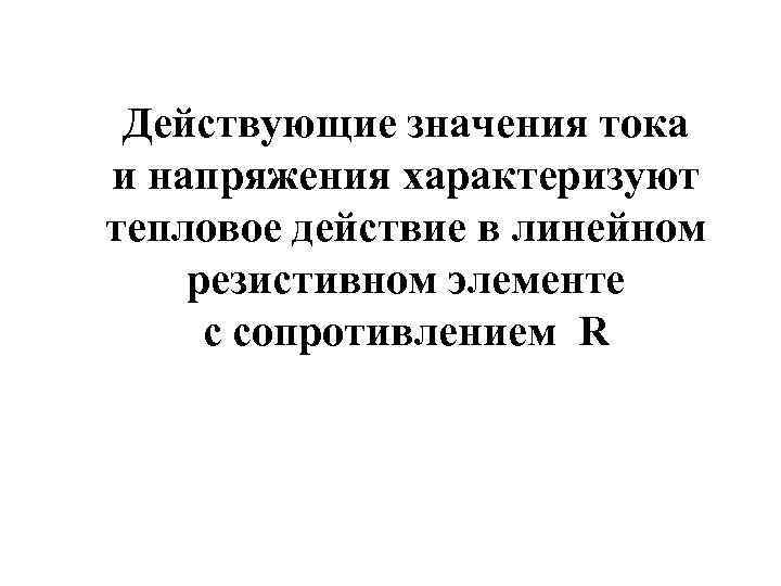 Действующие значения тока и напряжения характеризуют тепловое действие в линейном резистивном элементе с сопротивлением