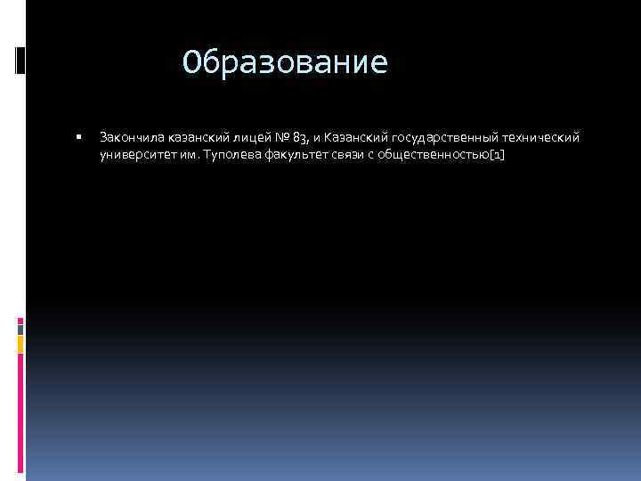 Образование Закончила казанский лицей № 83, и Казанский государственный технический университет им. Туполева факультет