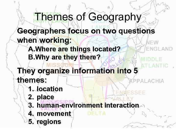 Themes of Geography Geographers focus on two questions when working: A. Where are things