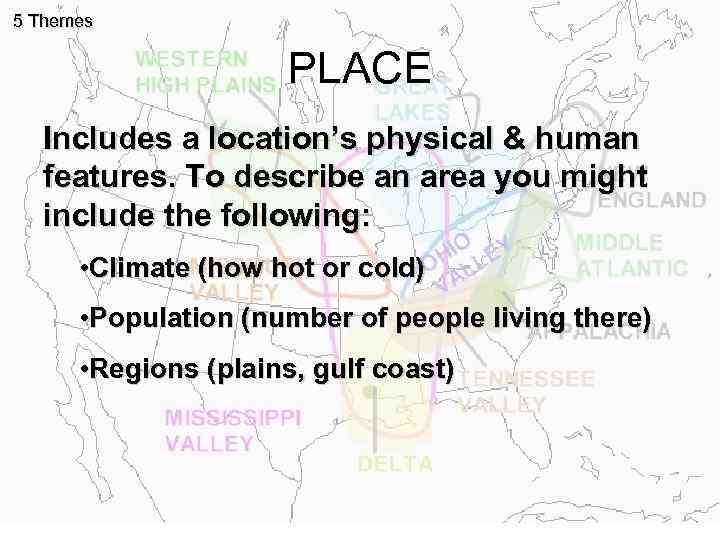 5 Themes PLACE Includes a location’s physical & human features. To describe an area