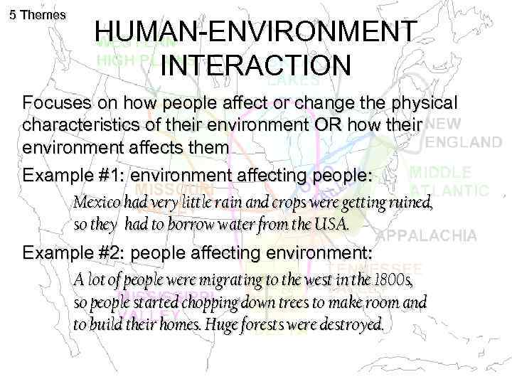 5 Themes HUMAN-ENVIRONMENT INTERACTION Focuses on how people affect or change the physical characteristics