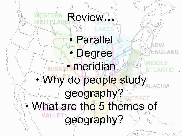 Review… • Parallel • Degree • meridian • Why do people study geography? •