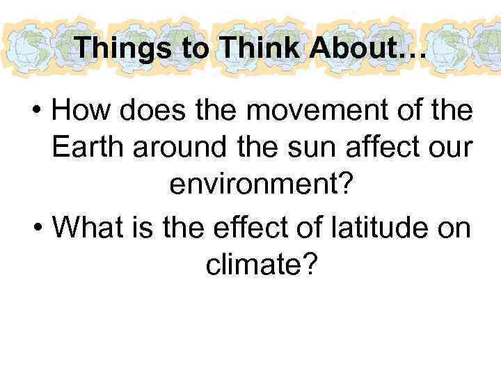 Things to Think About… • How does the movement of the Earth around the