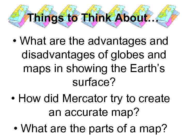 Things to Think About… • What are the advantages and disadvantages of globes and