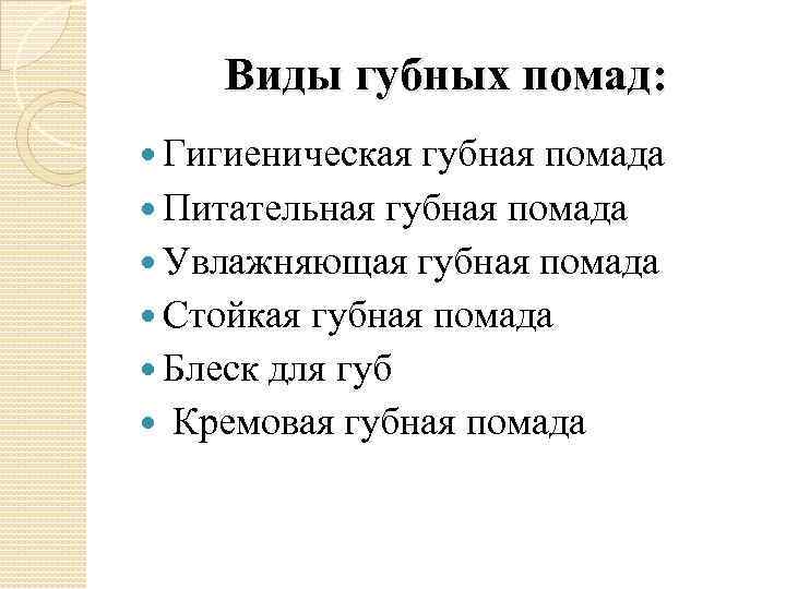 Виды губных помад: Гигиеническая губная помада Питательная губная помада Увлажняющая губная помада Стойкая губная