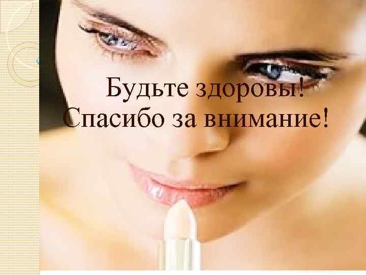 Будьте здоровы! Спасибо за внимание! 