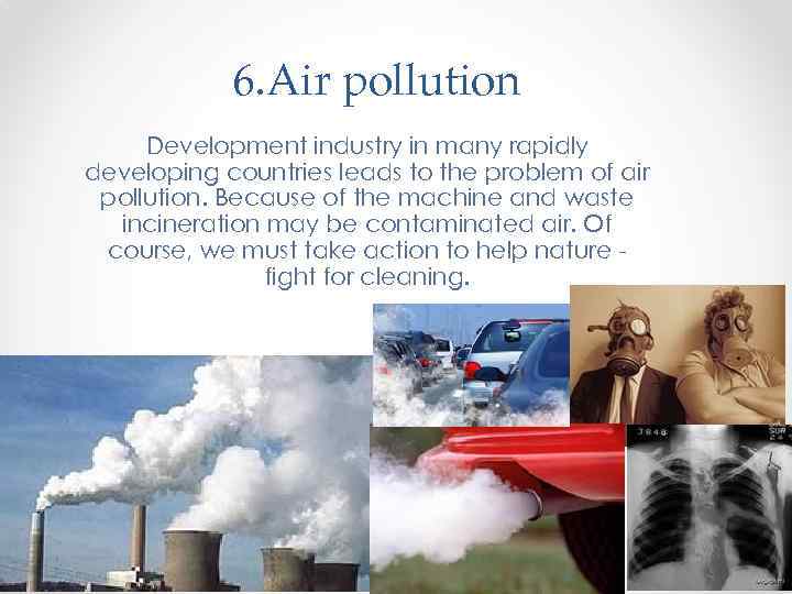 6. Air pollution Development industry in many rapidly developing countries leads to the problem