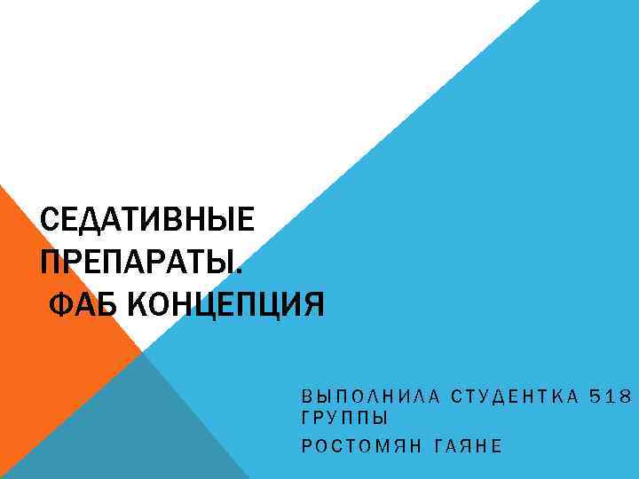 СЕДАТИВНЫЕ ПРЕПАРАТЫ. ФАБ КОНЦЕПЦИЯ ВЫПОЛНИЛА СТУДЕНТКА 518 ГРУППЫ РОСТОМЯН ГАЯНЕ 