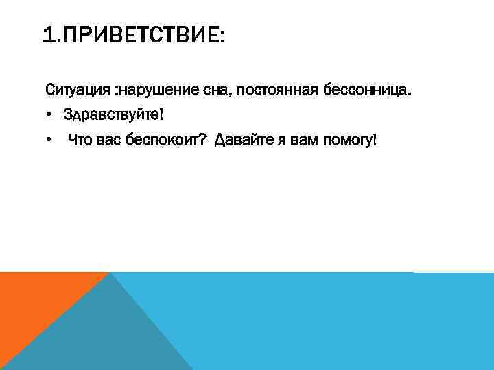 1. ПРИВЕТСТВИЕ: Ситуация : нарушение сна, постоянная бессонница. • Здравствуйте! • Что вас беспокоит?