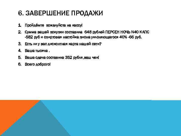 6. ЗАВЕРШЕНИЕ ПРОДАЖИ 1. Пройдёмте пожалуйста на кассу! 2. Сумма вашей покупки составила 648