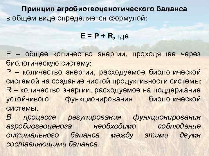 Принцип агробиогеоценотического баланса в общем виде определяется формулой: Е = Р + R, где